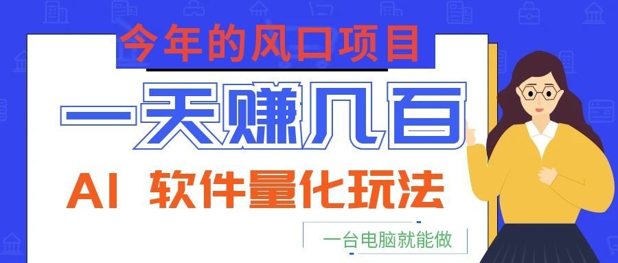 今年的风口项目，AI 软件量化玩法，让你一天赚几百，一台电脑就能做！-鼎铸网