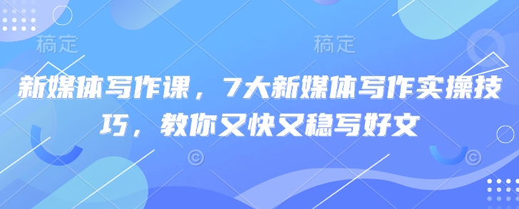 7d9326db25043919797560538093aab0.jpeg 新媒体写作课,7大新媒体写作实操技巧,教你又快又稳写好文