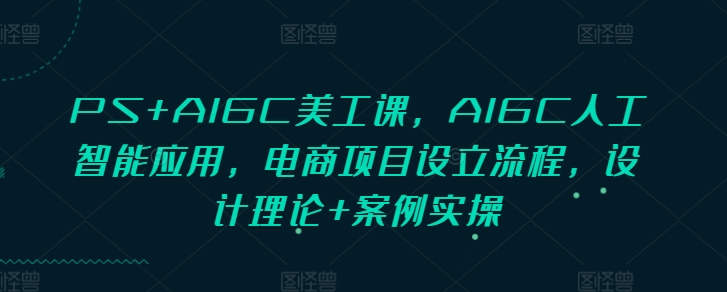7deda93e5736f786447fdaf94a316457.jpeg PS+AIGC美工课,AIGC人工智能应用,电商项目设立流程,设计理论+案例实操