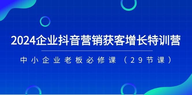 7df5ff258f4c171988a973570205b910.jpeg 2024企业抖音-营销获客增长特训营,中小企业老板必修课(29节课
