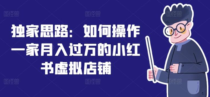 独家思路：如何操作一家月入过万的小红书虚拟店铺-鼎铸网