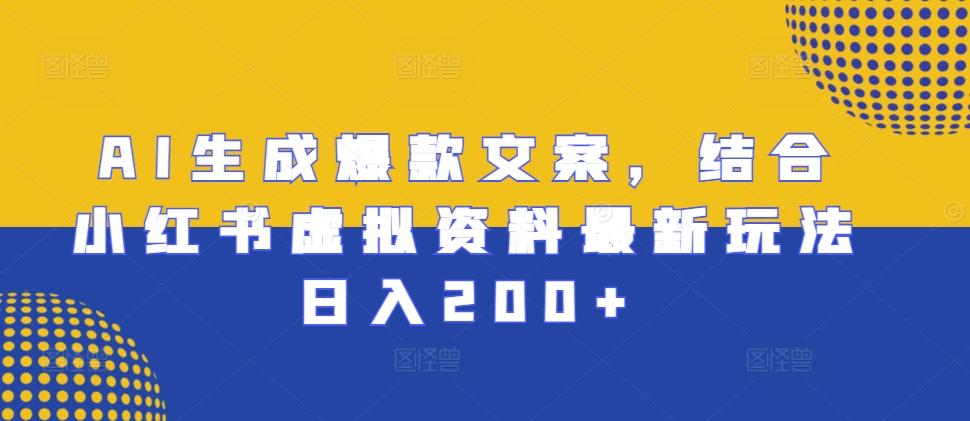 7e03304348740d69012ea4fab51b895e.jpeg AI生成爆款文案,结合小红书虚拟资料最新玩法日入200+【揭秘】
