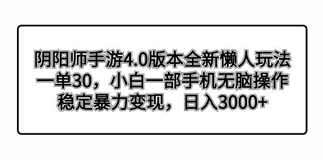 阴阳师手游4.0版本全新懒人玩法，一单30，小白一部手机无脑操作，稳定暴…-鼎铸网