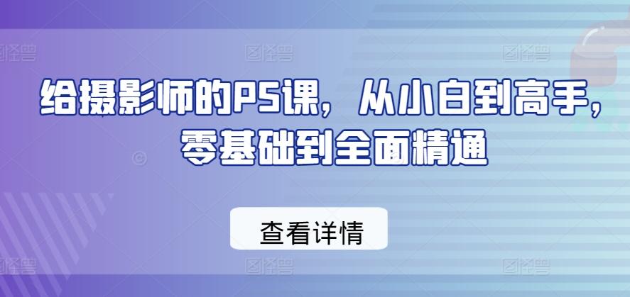 给摄影师的PS课，从小白到高手，零基础到全面精通-鼎铸网