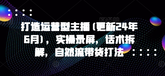 7e8c2e7ed049a526331086250106eb3c.jpeg 打造运营型主播(更新25年8月),实操录屏,话术拆解,自然流带货打法