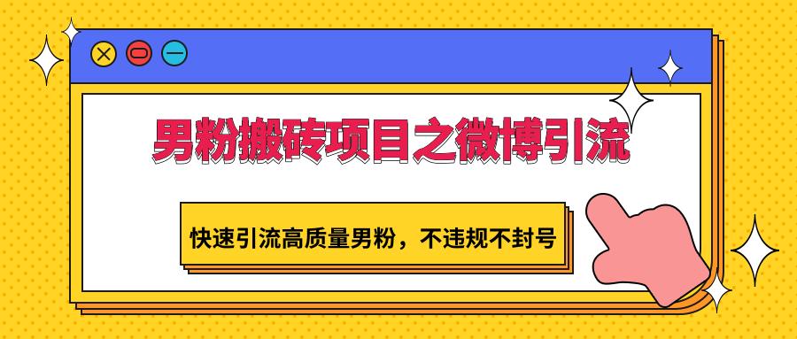 男粉搬砖项目之微博引流，快速引流高质量男粉，不违规不封号-鼎铸网