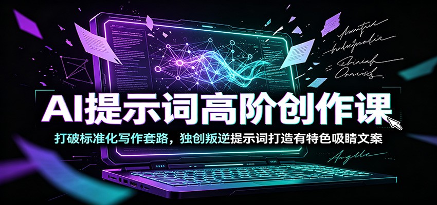 AI提示词高阶创作课：打破标准化写作套路，独创叛逆提示词打造有特色吸睛文案-鼎铸网