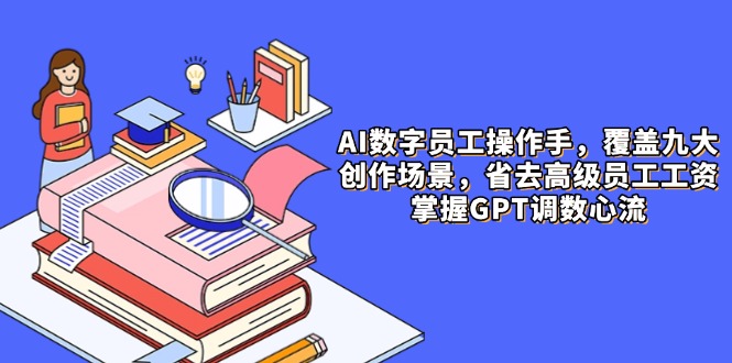 7f42c9cc1954ea7a9c60ac934af15eca.jpeg AI数字员工操作手,9大场景内容创作,省去高级员工工资,掌握GPT调数心流