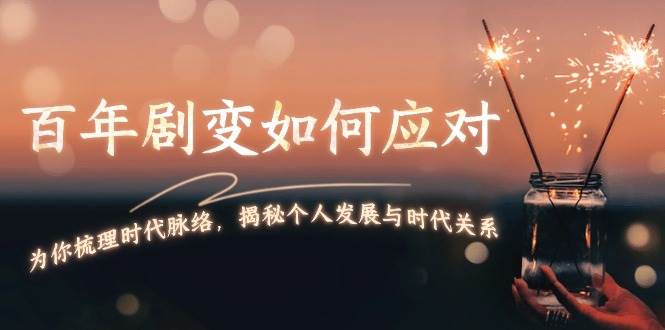 某付费文章：百年剧变如何应对，为你梳理时代脉络，揭秘个人发展与时代关系-鼎铸网