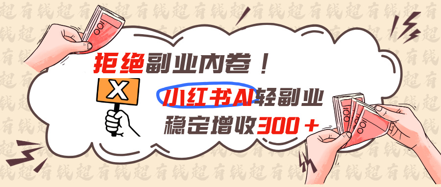 7f5fbf42fcafa36f67f3c9793d4b7579.jpeg 拒绝副业内卷!小红书 AI轻副业稳定增收300+