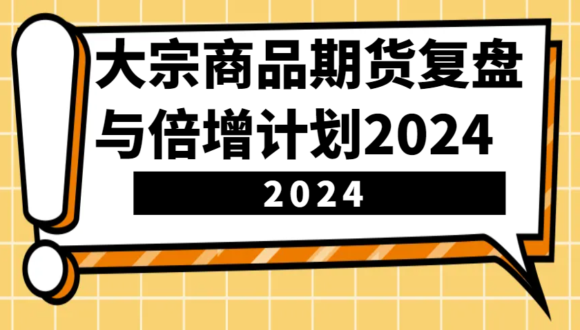 大宗商品期货复盘与倍增计划：识别市场趋势、优化交易策略，提升盈利能力！(更新)-鼎铸网