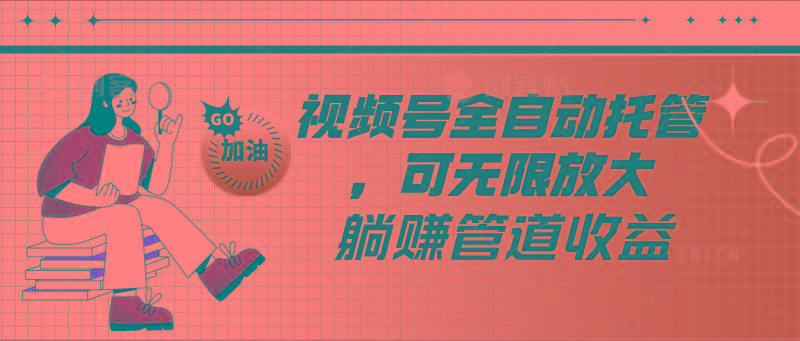 视频号全自动托管，有微信就能做的项目，可无限放大躺赚管道收益-鼎铸网