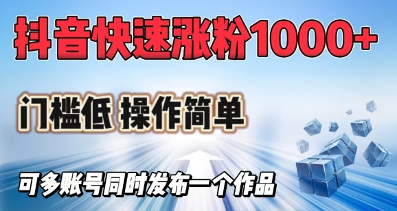 抖音快速涨1000+粉，门槛低操作简单，可多账号同时发布一个作品-鼎铸网
