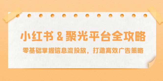 7f8d42cad2b300687375015757cc4ed9.jpeg 小红薯&聚光平台全攻略:零基础掌握信息流投放,打造高效广告策略