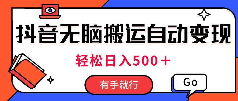 最新抖音视频搬运自动变现，日入500＋！每天两小时，有手就行-鼎铸网