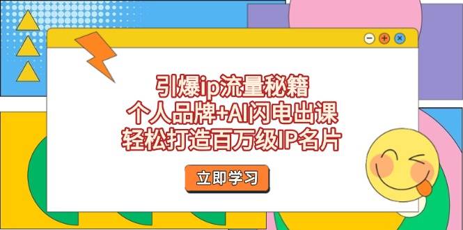 引爆ip流量秘籍，个人品牌+AI闪电出课，轻松打造百万级IP名片-鼎铸网