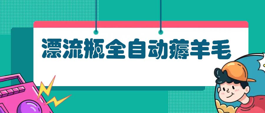 漂流瓶全自动薅羊毛：适合小白，宝妈，上班族，操作也是十分的简单-鼎铸网