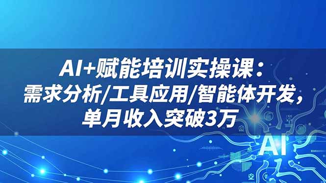802bcfb267c36a26c55b63ae182aa6a9.jpeg AI+赋能培训实操课:需求分析/工具应用/智能体开发,单月收入突破3万