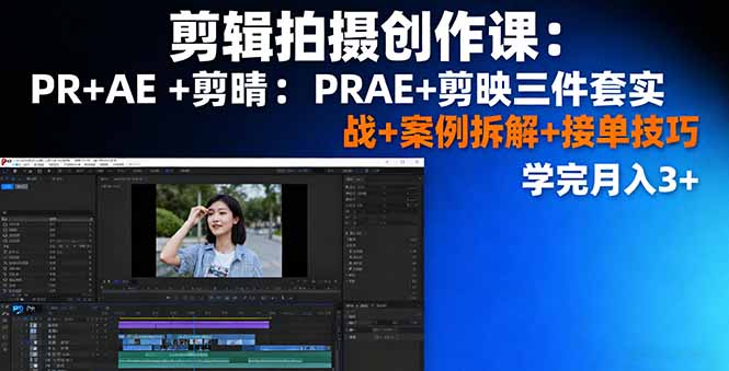 剪辑拍摄创作课:PR+AE+剪映三件套实战+案例拆解+接单技巧,学完月入3+-鼎铸网