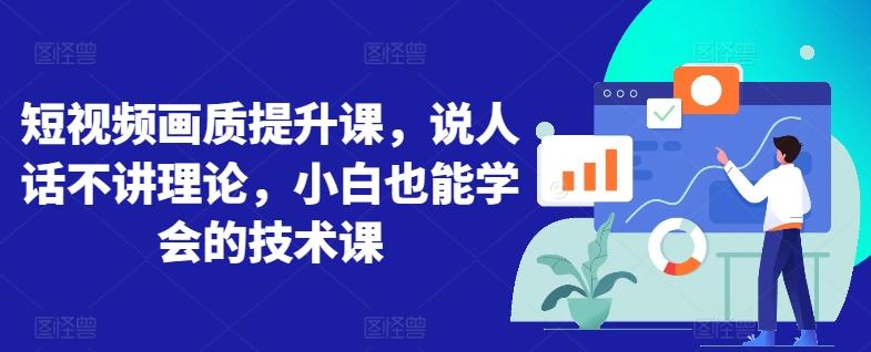 8096fe291aa17d90e0b5942087692f76.jpeg 短视频画质提升课,说人话不讲理论,小白也能学会的技术课