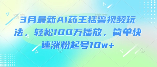 809d9d5939a55e6b29007ea843368d5a.jpeg 3月最新AI药王猛兽视频玩法,轻松100W播放,简单快速涨粉起号10w+