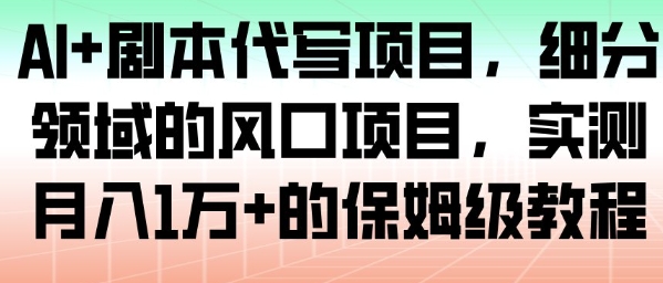 AI+剧本代写项目，细分领域的风口项目，实测月入1W+的保姆级教程-鼎铸网
