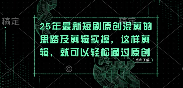 25年最新短剧原创混剪的思路及剪辑实操,这样剪辑,就可以轻松通过原创-鼎铸网