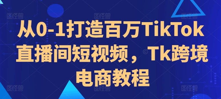 80ad474663bd3f4a91f6ed1540a63e2e.jpeg 从0-1打造百万TikTok直播间短视频,Tk跨境电商教程