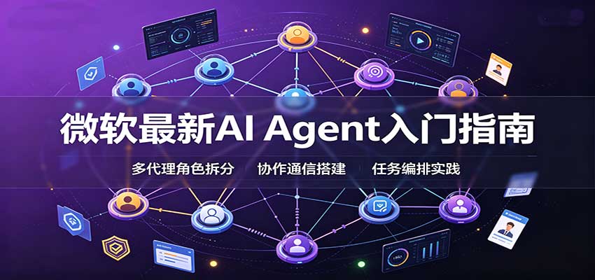 微软最新AI Agent入门指南：框架选型，模式设计，多代理搭建与生产部署完整解读-鼎铸网