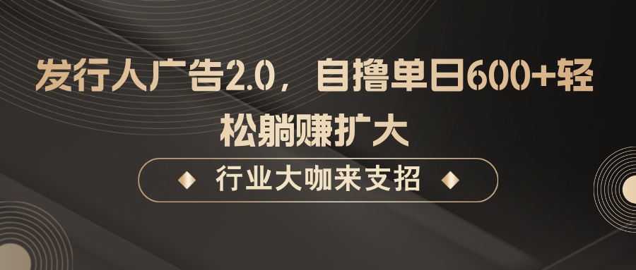 发行人广告2.0，无需任何成本自撸单日600+，轻松躺赚扩大-鼎铸网