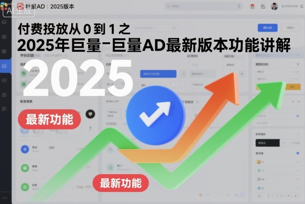 80f0c57fc55e2a80e5e79a44755bf599.jpeg 付费投放从0到1之2025年巨量AD最新版本功能讲解