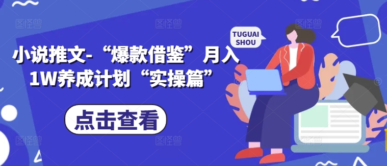 小说推文-“爆款借鉴”月入1W养成计划“实操篇”-鼎铸网