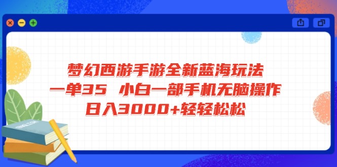 梦幻西游手游全新蓝海玩法 一单35 小白一部手机无脑操作 日入3000+轻轻…-鼎铸网