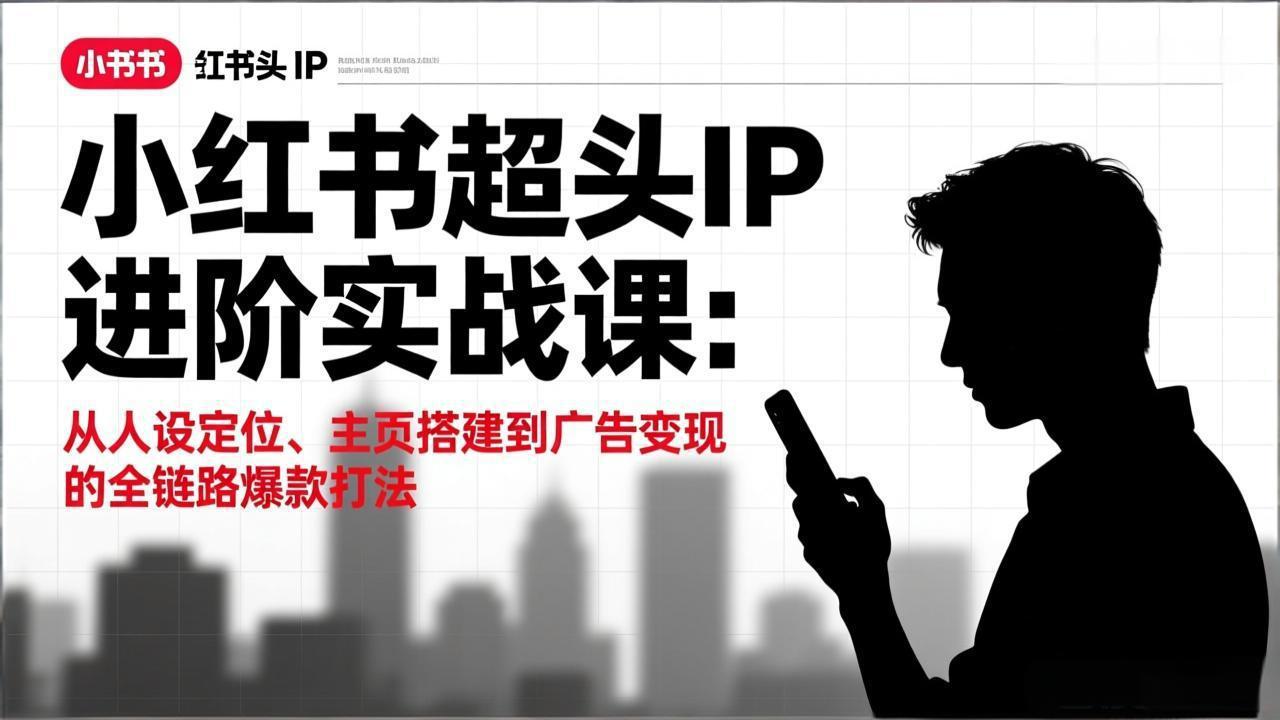 8112fc27092fc982014e99c321664966.jpeg 小红书超头IP进阶实战课:从人设定位、主页搭建到广告变现的全链路爆款打法