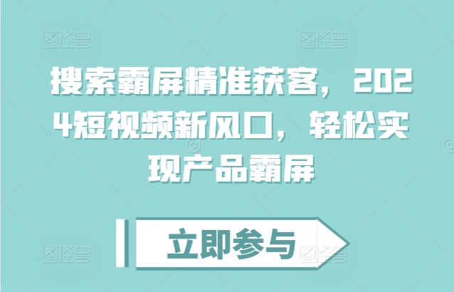 搜索霸屏精准获客，2024短视频新风口，轻松实现产品霸屏-鼎铸网