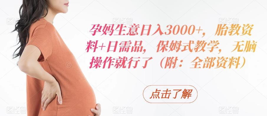 8163d58b626589f247c949462d200184.jpeg 孕妈生意日入3000+,胎教资料+日需品,保姆式教学,无脑操作就行了(附:全部资料)