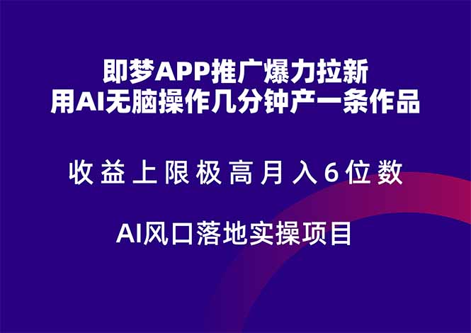 即梦APP推广爆力拉新，收益上限极高，月入6位数，AI风口落地实操项目。-鼎铸网