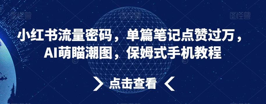 816be992998c7b01cb32d4764cae8b08.jpeg 小红书流量密码,单篇笔记点赞过万,AI萌瞄潮图,保姆式手机教程【揭秘】