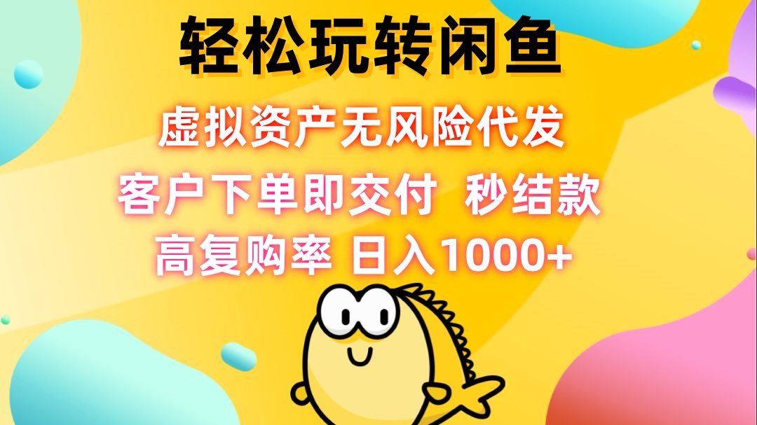 轻松玩转闲鱼 虚拟资产无风险代发 客户下单即交付 秒结款 高复购率 日…-鼎铸网
