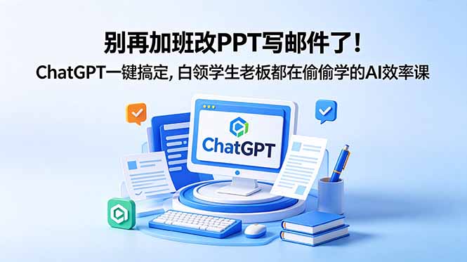 别再加班改PPT写邮件了!ChatGPT一键搞定,白领学生老板都在偷偷学的AI效率课-鼎铸网
