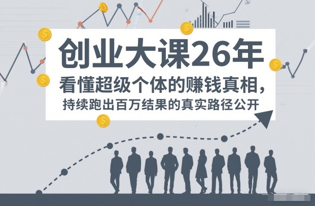 百万IP成交创业大课26年,看懂超级个体的賺钱真相,持续跑出百万结果的真实路径公开-鼎铸网
