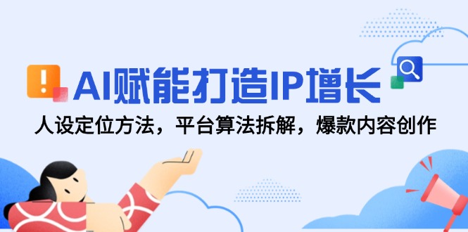 81c60b06cd1a2220eba4b6df6dcfee01.jpeg AI赋能打造IP增长,人设定位方法,平台算法拆解,爆款内容创作