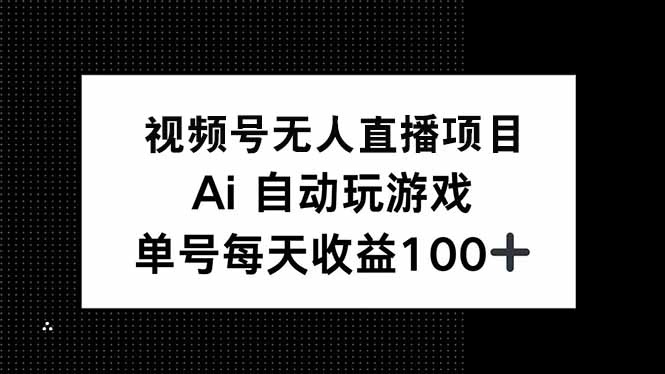 视频号无人直播项目，AI自动玩游戏，每天收益150+-鼎铸网