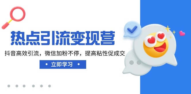 81da67447583e99b236a6c7d2704a58e.jpeg 热点引流变现营,抖音高效引流,微信加粉不停,提高粘性促成交