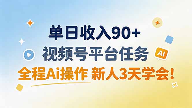 单日收入90+，视频号平台任务，全程Ai操作 新人3天学会！-鼎铸网