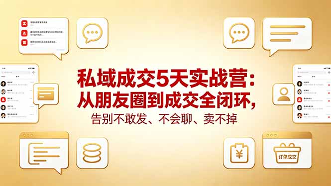 私域成交5天实战营:从朋友圈到成交全闭环,告别不敢发、不会聊、卖不掉-鼎铸网