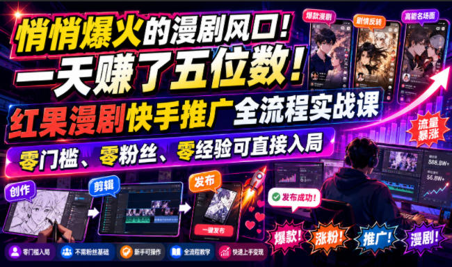 悄悄爆火的漫剧风口!一天賺了五位数!红果漫剧快手推广全流程实战课,零门槛、零粉丝、零经验可直接入局-鼎铸网