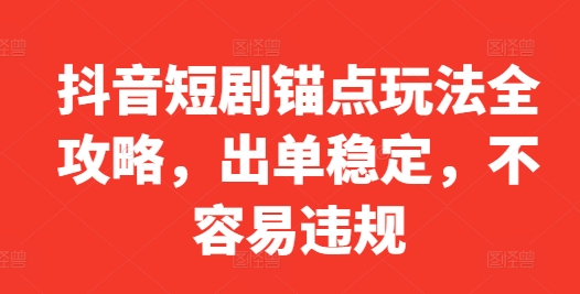 8297960e0ad9df7bb158369de3bbd754.jpeg 抖音短剧锚点玩法全攻略,出单稳定,不容易违规