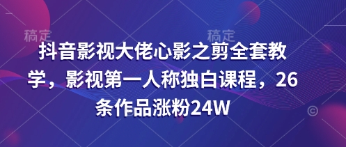 82a7edddd20a04985e542b3aa552e32a.jpeg 抖音影视大佬心影之剪全套教学,影视第一人称独白课程,26条作品涨粉24W