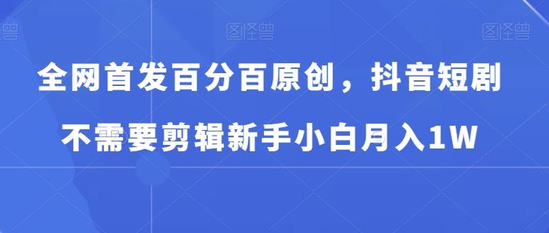 82d4d6a80664ffe2cd055e5aec55034c.jpeg 全网首发百分百原创,抖音短剧不需要剪辑新手小白月入1W